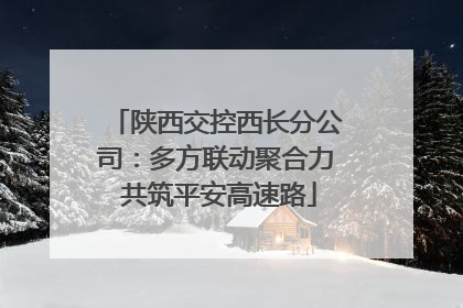 陕西交控西长分公司：多方联动聚合力 共筑平安高速路