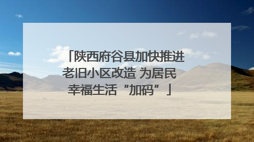 陕西府谷县加快推进老旧小区改造 为居民幸福生活“加码”