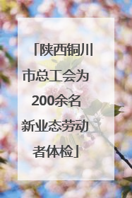 陕西铜川市总工会为200余名新业态劳动者体检