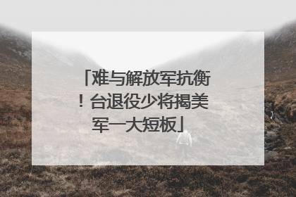 难与解放军抗衡！台退役少将揭美军一大短板