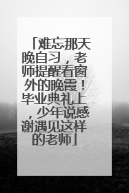 难忘那天晚自习，老师提醒看窗外的晚霞！毕业典礼上，少年说感谢遇见这样的老师