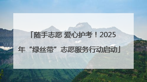 随手志愿 爱心护考！2025年“绿丝带”志愿服务行动启动