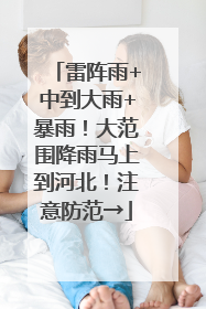雷阵雨+中到大雨+暴雨！大范围降雨马上到河北！注意防范→