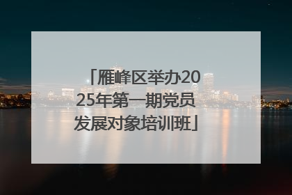 雁峰区举办2025年第一期党员发展对象培训班