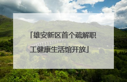 雄安新区首个疏解职工健康生活馆开放