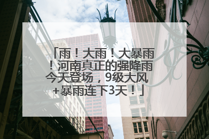 雨！大雨！大暴雨！河南真正的强降雨今天登场，9级大风+暴雨连下3天！