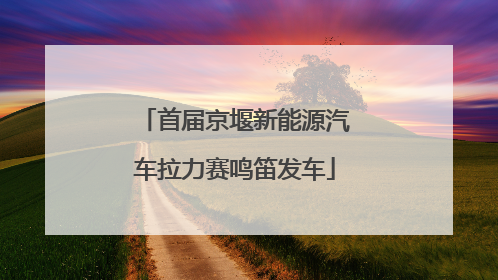 首届京堰新能源汽车拉力赛鸣笛发车