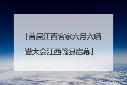 首届江西客家六月六晒谱大会江西赣县启幕