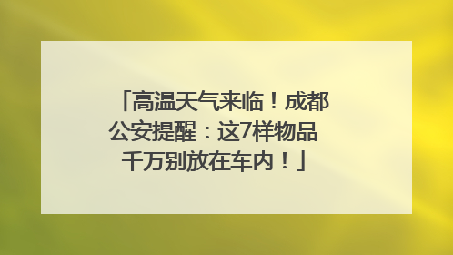 高温天气来临！成都公安提醒：这7样物品千万别放在车内！