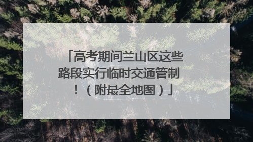 高考期间兰山区这些路段实行临时交通管制！（附最全地图）