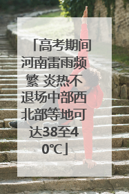 高考期间河南雷雨频繁 炎热不退场中部西北部等地可达38至40℃