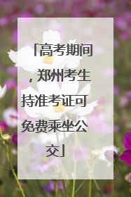 高考期间，郑州考生持准考证可免费乘坐公交