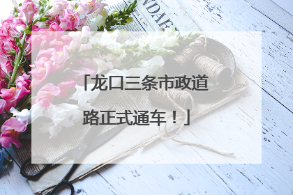 龙口三条市政道路正式通车！