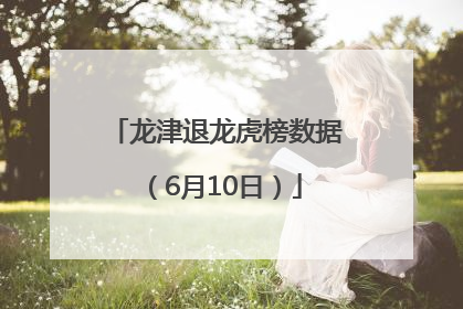 龙津退龙虎榜数据（6月10日）