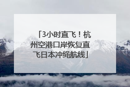 3小时直飞！杭州空港口岸恢复直飞日本冲绳航线