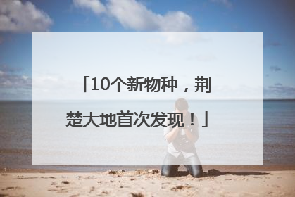 10个新物种，荆楚大地首次发现！