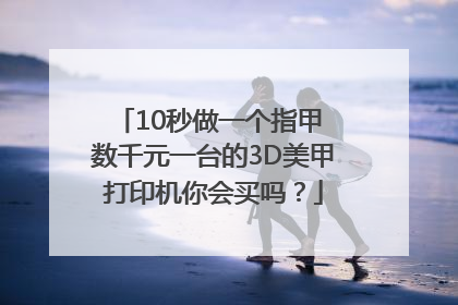 10秒做一个指甲 数千元一台的3D美甲打印机你会买吗？