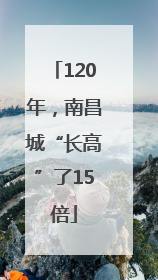 120年，南昌城“长高”了15倍
