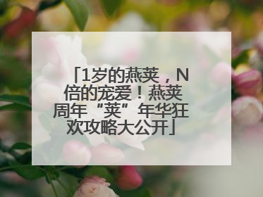 1岁的燕荚，N 倍的宠爱！燕荚周年“荚”年华狂欢攻略大公开