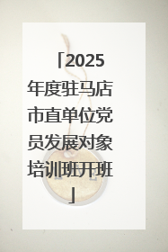 2025年度驻马店市直单位党员发展对象培训班开班