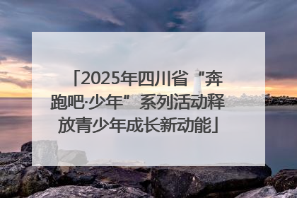 2025年四川省“奔跑吧·少年”系列活动释放青少年成长新动能
