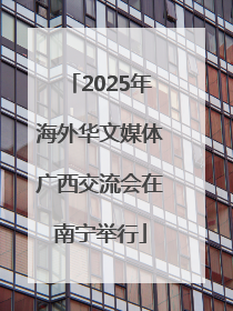 2025年海外华文媒体广西交流会在南宁举行