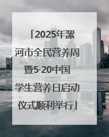 2025年漯河市全民营养周暨5·20中国学生营养日启动仪式顺利举行