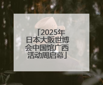 2025年日本大阪世博会中国馆广西活动周启幕