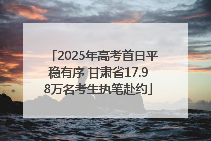 2025年高考首日平稳有序 甘肃省17.98万名考生执笔赴约