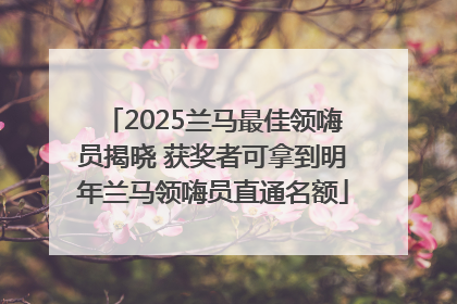 2025兰马最佳领嗨员揭晓 获奖者可拿到明年兰马领嗨员直通名额