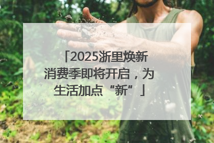 2025浙里焕新消费季即将开启，为生活加点“新”