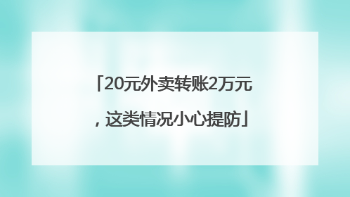 20元外卖转账2万元，这类情况小心提防