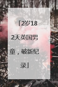 2岁182天英国男童，破新纪录