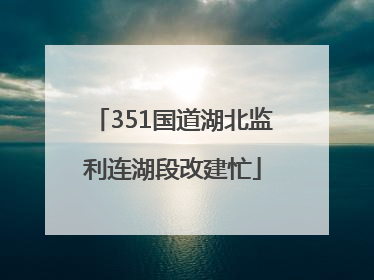 351国道湖北监利连湖段改建忙
