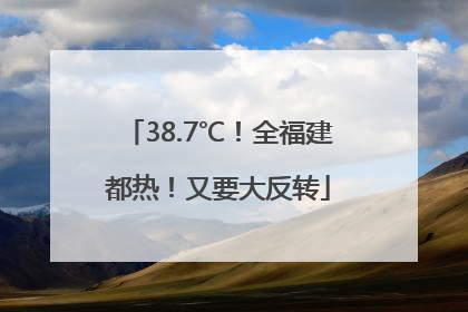 38.7℃！全福建都热！又要大反转