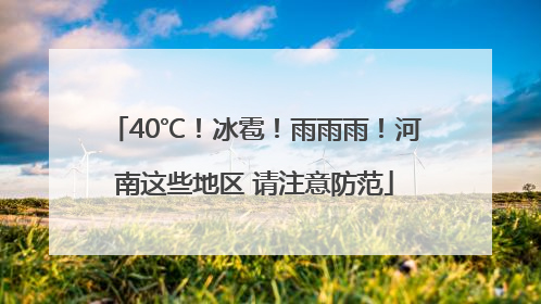 40℃！冰雹！雨雨雨！河南这些地区 请注意防范