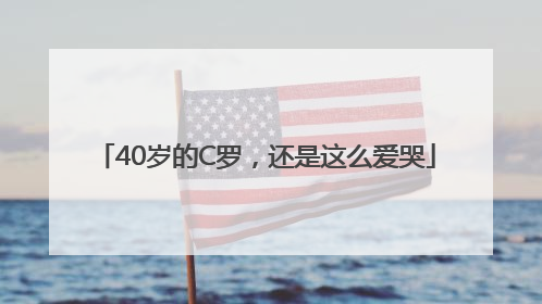 40岁的C罗，还是这么爱哭