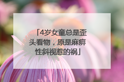 4岁女童总是歪头看物，原是麻痹性斜视惹的祸