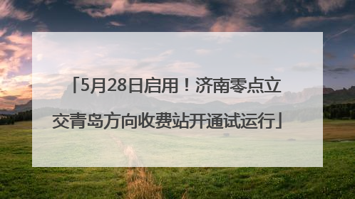 5月28日启用！济南零点立交青岛方向收费站开通试运行