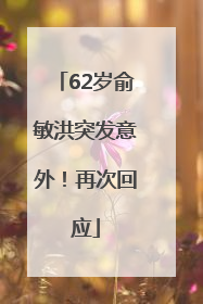 62岁俞敏洪突发意外！再次回应