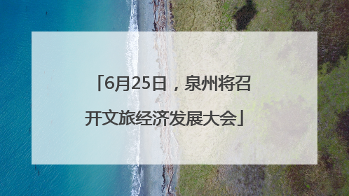 6月25日，泉州将召开文旅经济发展大会