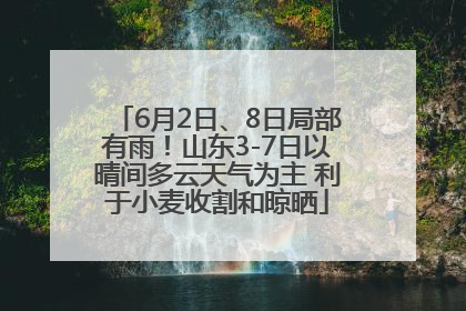 6月2日、8日局部有雨！山东3-7日以晴间多云天气为主 利于小麦收割和晾晒