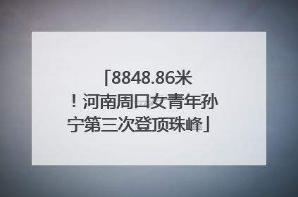 8848.86米！河南周口女青年孙宁第三次登顶珠峰