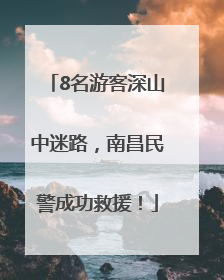 8名游客深山中迷路，南昌民警成功救援！