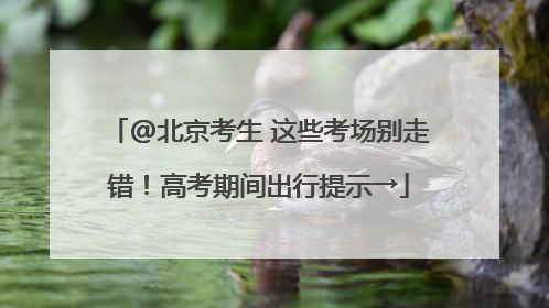@北京考生 这些考场别走错！高考期间出行提示→