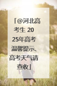 @河北高考生 2025年高考温馨提示、高考天气请查收