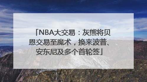 NBA大交易：灰熊将贝恩交易至魔术，换来波普、安东尼及多个首轮签