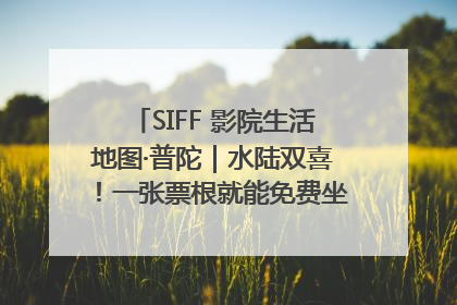 SIFF 影院生活地图·普陀｜水陆双喜！一张票根就能免费坐苏州河游船～