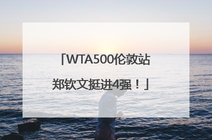 WTA500伦敦站 郑钦文挺进4强！