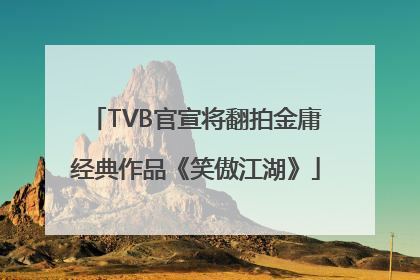 TVB官宣将翻拍金庸经典作品《笑傲江湖》